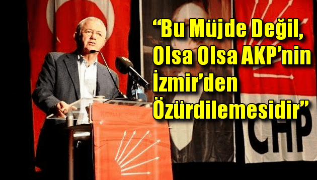 ” Bu müjde değil, olsa olsa AKP’nin İzmir’den özür dilemesidir”
