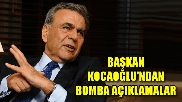 Başkan Kocaoğlu’ndan Bomba Açıklamalar