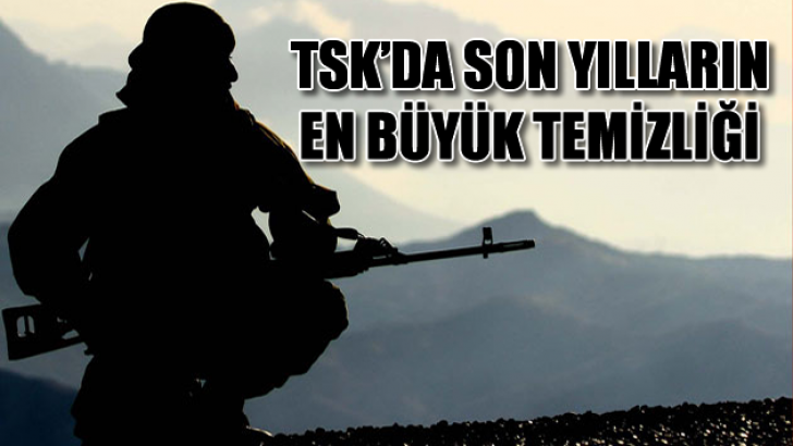 TSK’da son yılların en büyük temizliği!