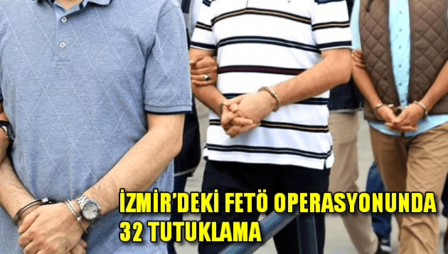 İzmir’deki FETÖ operasyonunda 32 tutuklama!