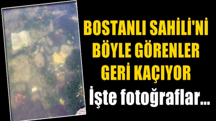 Bostanlı Sahili’ni böyle görenler geri kaçıyor!
