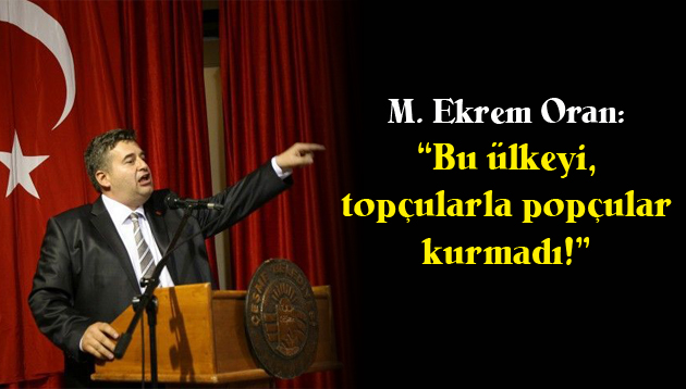 “Bu ülkeyi, topçularla popçular kurmadı!”