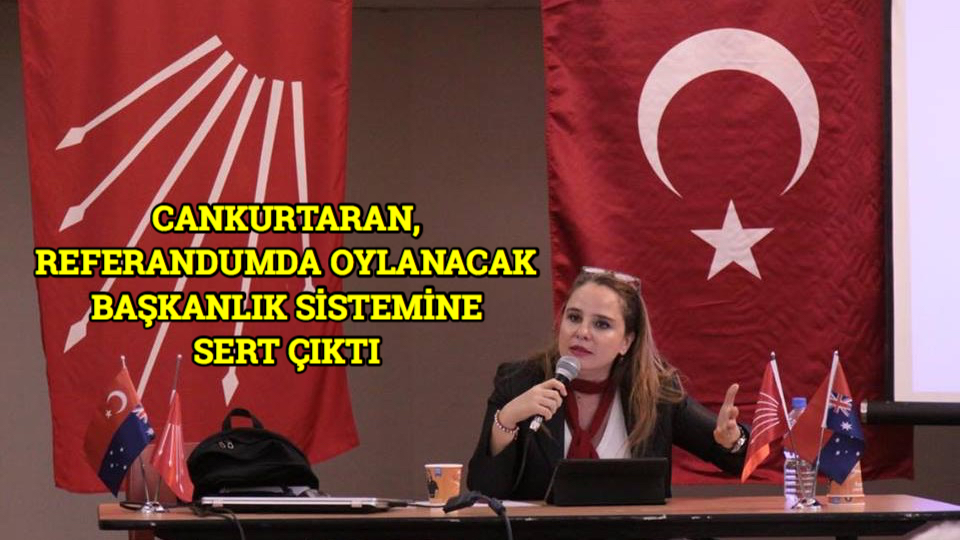 CANKURTARAN, REFERANDUMDA OYLANACAK BAŞKANLIK SİSTEMİNE SERT ÇIKTI