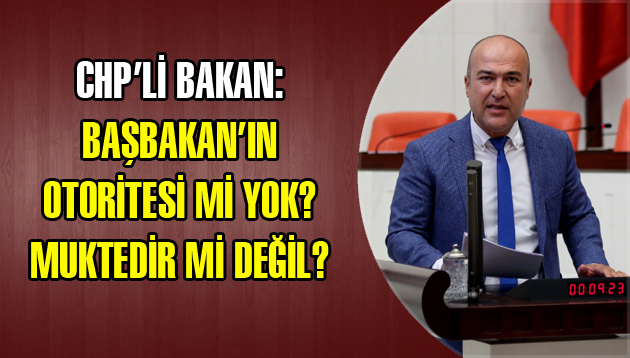 CHP’Lİ BAKAN: BAŞBAKAN’IN OTORİTESİ Mİ YOK? MUKTEDİR Mİ DEĞİL?