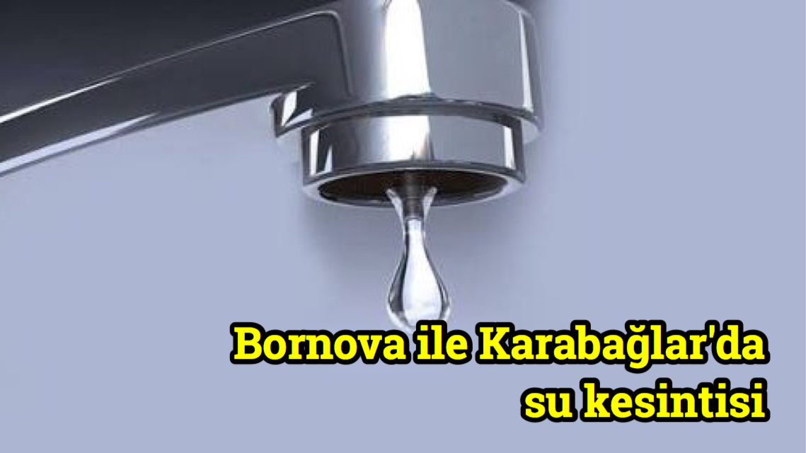 Bornova ile Karabağlar’da su kesintisi