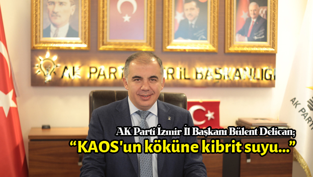 AK Parti İzmir İl Başkanı Bülent Delican; “KAOS’un köküne kibrit suyu…”