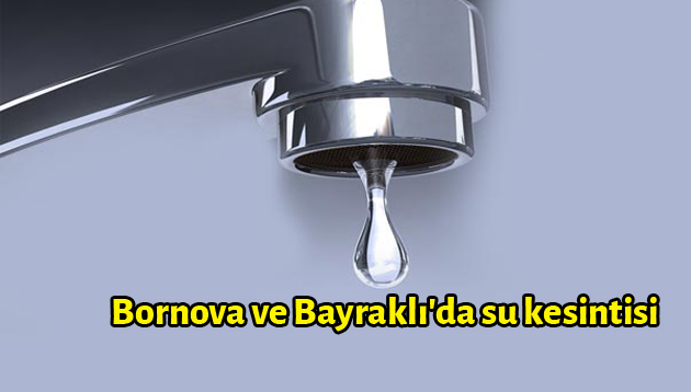 Bornova ve Bayraklı’da su kesintisi
