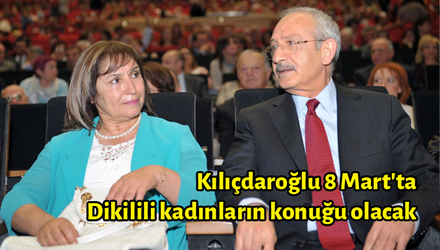 Kılıçdaroğlu 8 Mart’ta Dikilili kadınların konuğu olacak