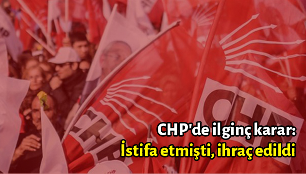 CHP’de ilginç karar: İstifa etmişti, ihraç edildi