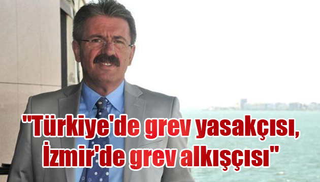 “Türkiye’de grev yasakçısı, İzmir’de grev alkışçısı”