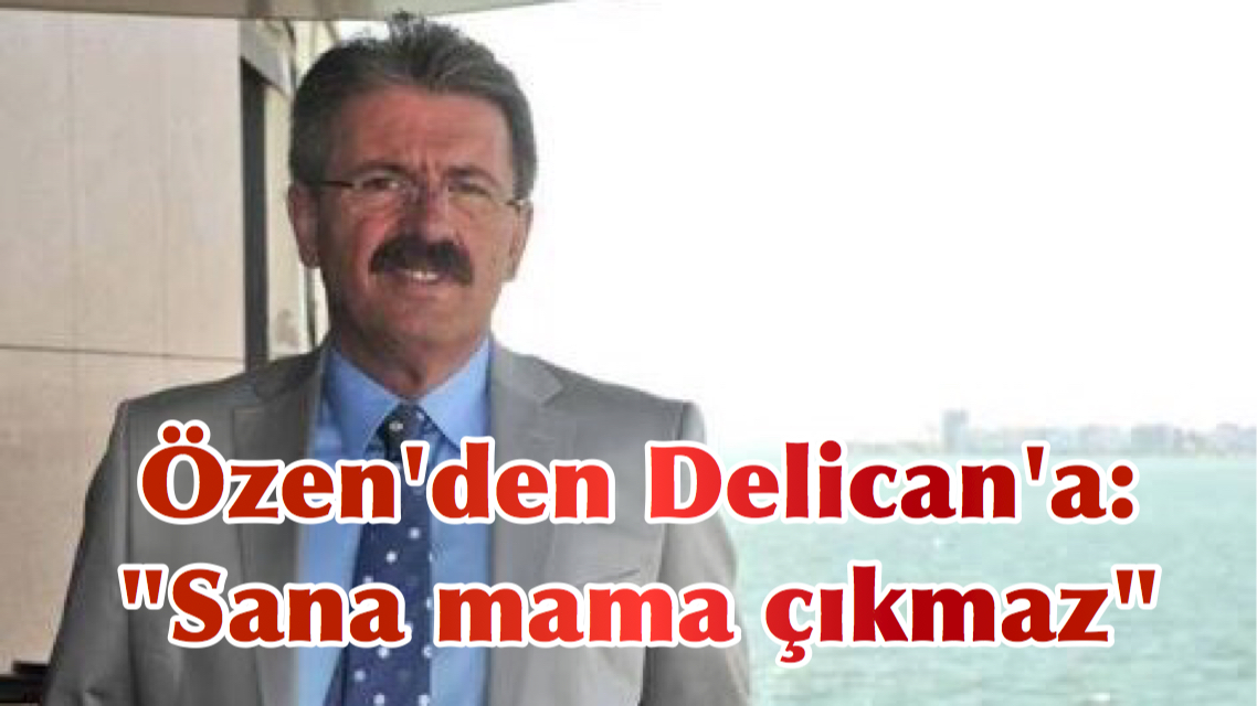 Özen’den Delican’a: “Sana mama çıkmaz”