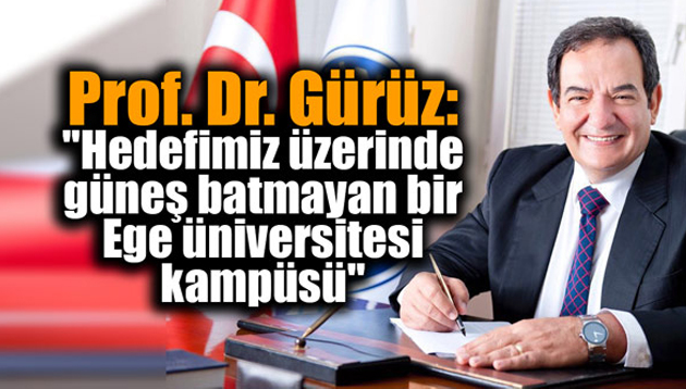 Prof. Dr. Gürüz: “Hedefimiz üzerinde güneş batmayan bir Ege Üniversitesi kampüsü”