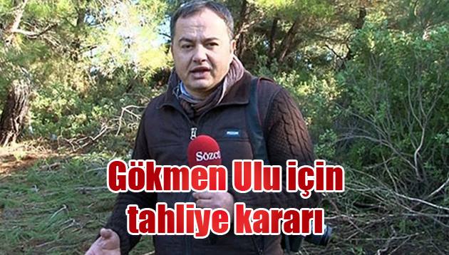 Gökmen Ulu için tahliye kararı