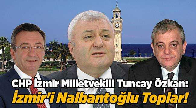 Özkan; İzmir’i Nalbantoğlu Toplar!