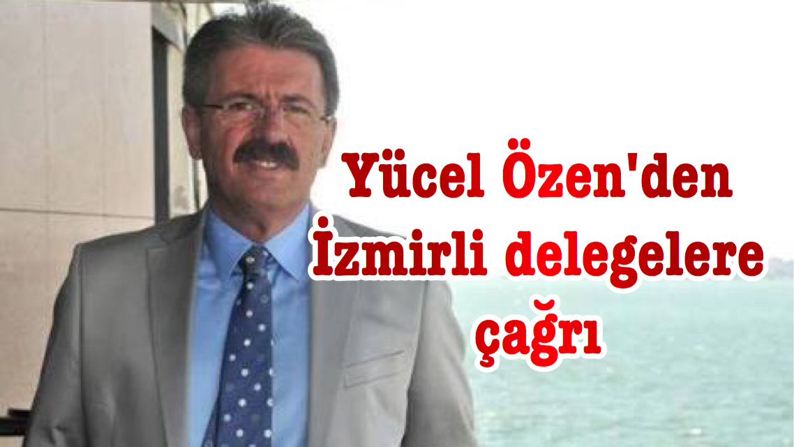 Yücel Özen’den İzmirli delegelere çağrı