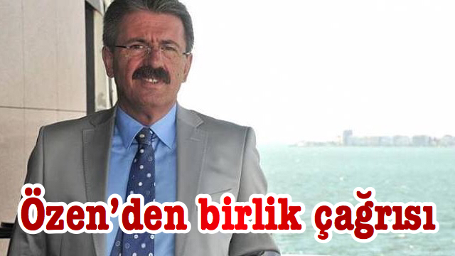 Özen’den birlik çağrısı