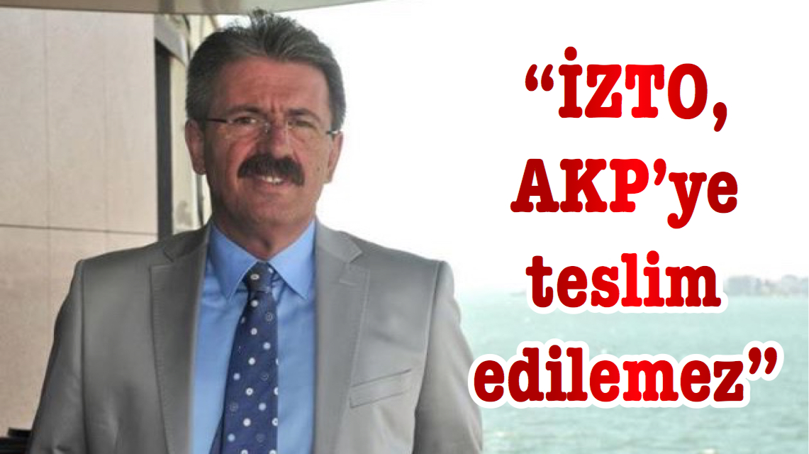 Özen: “İZTO, AKP’ye teslim edilemez”