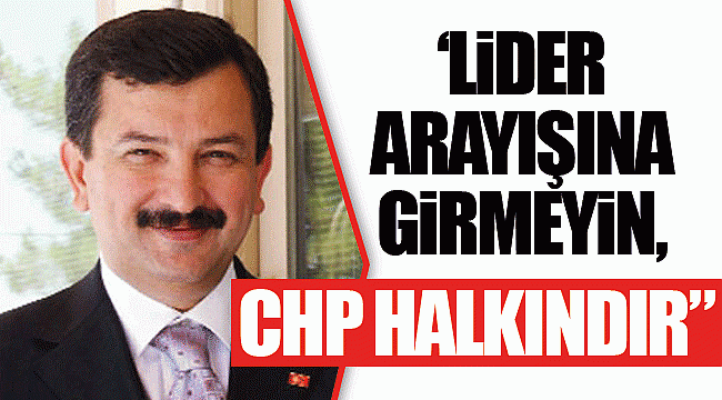 “Lider arayışına girmeyin, CHP halkındır”