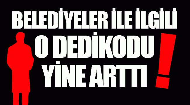 Belediyelerle ilgili o dedikodu yine arttı