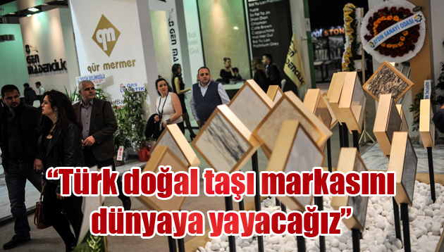 “Türk doğal taşı markasını dünyaya yayacağız”