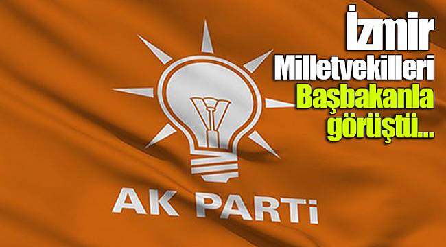 İzmir Milletvekilleri Başbakanla görüştü…