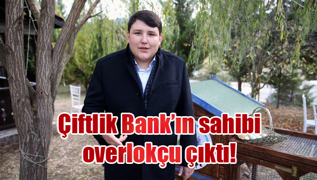 Çiftlik Bank’ın sahibi overlokçu çıktı!