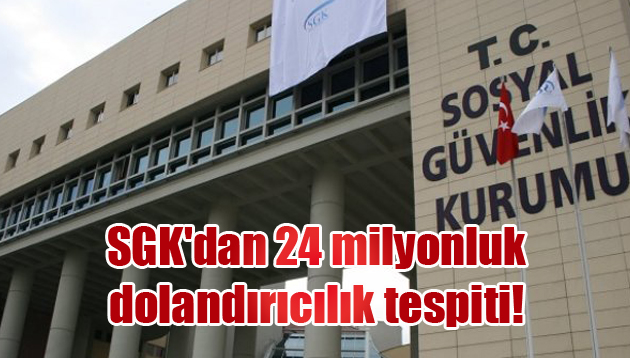 SGK’dan 24 milyonluk dolandırıcılık tespiti!