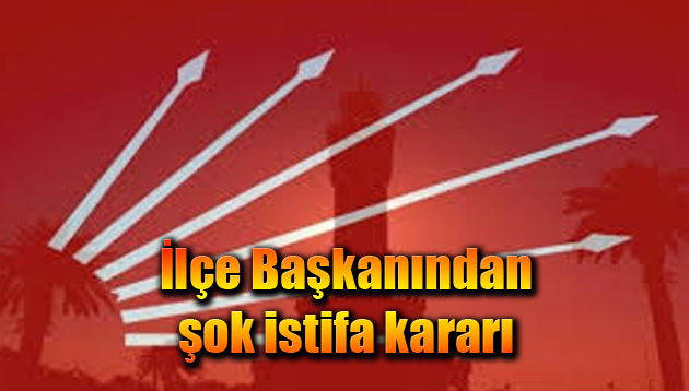 İlçe Başkanından şok istifa kararı