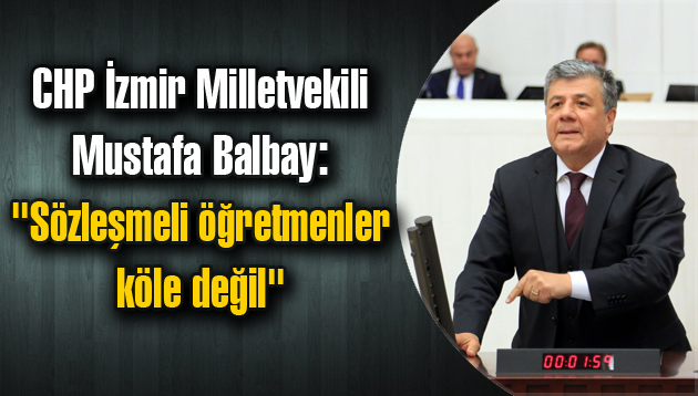 Balbay: “Sözleşmeli öğretmenler köle değil”