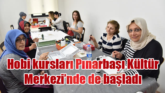 Hobi kursları Pınarbaşı Kültür Merkezi’nde de başladı