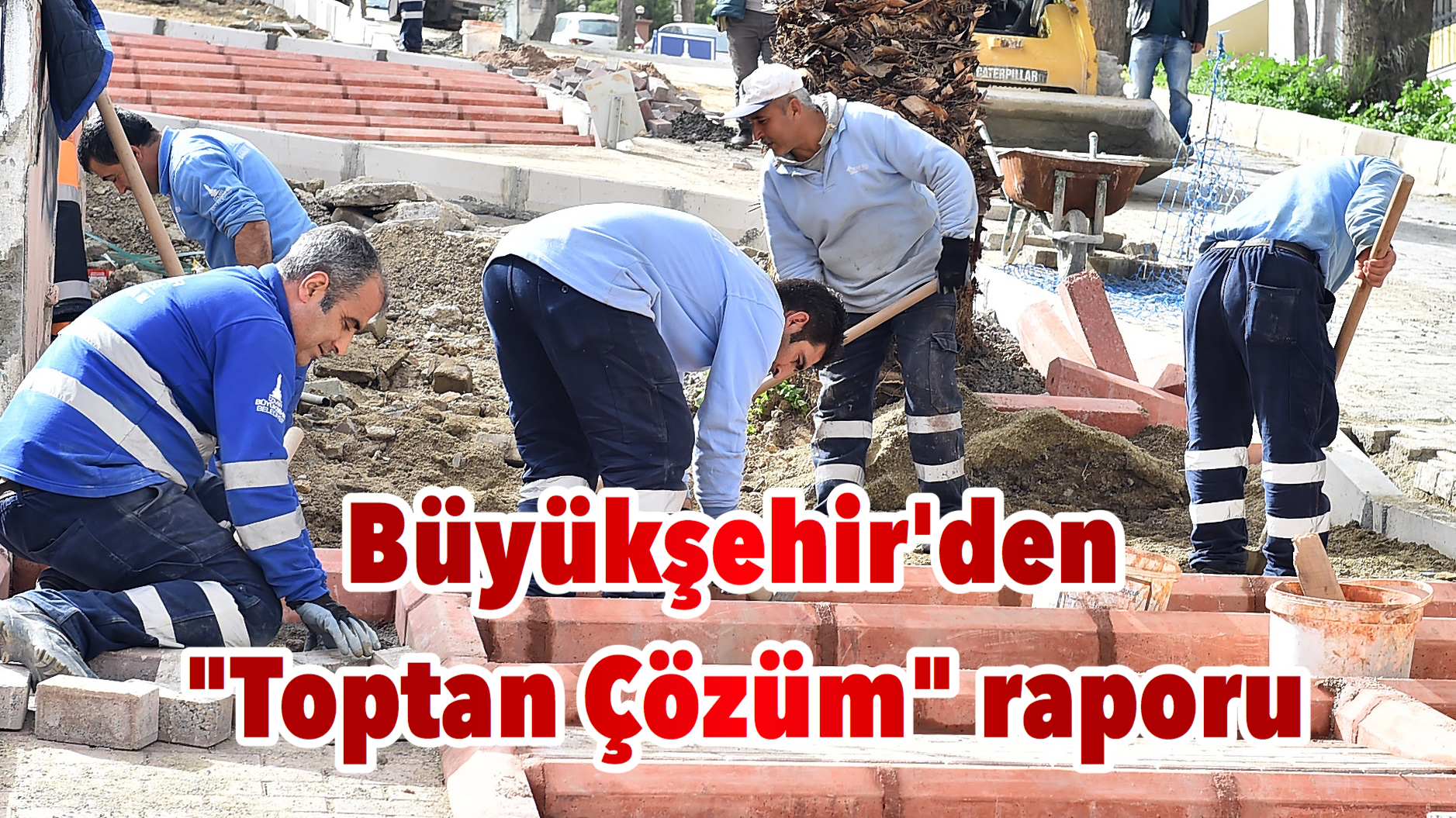 Büyükşehir’den “Toptan Çözüm” raporu