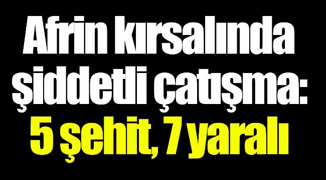 Genelkurmay acı haberi açıkladı: 5 asker şehit, 7 asker yaralı