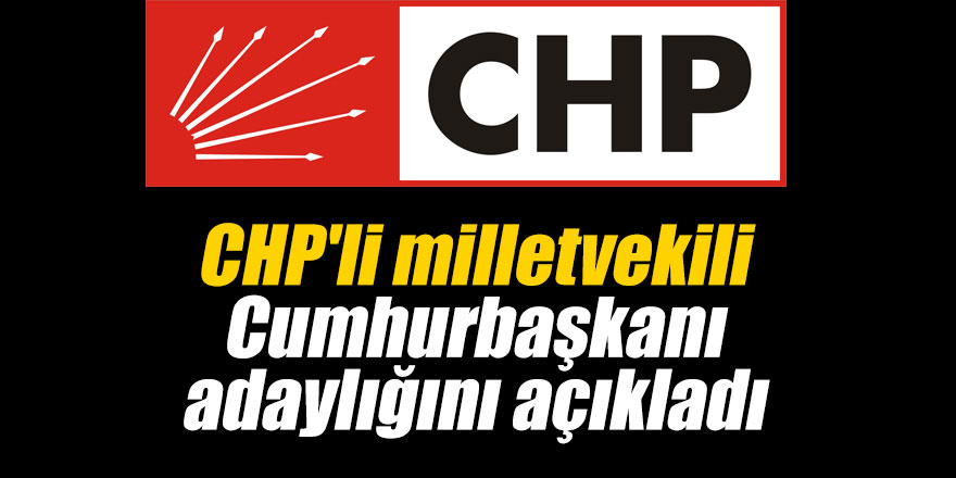 CHP’li milletvekili Cumhurbaşkanı adaylığını açıkladı
