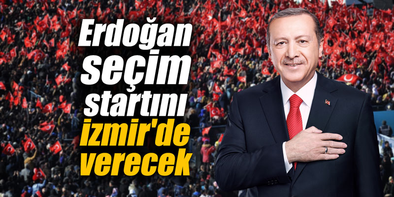 Erdoğan seçim startını İzmir’de verecek