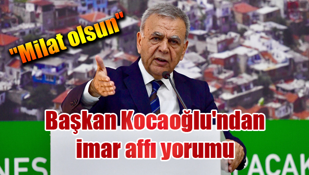 Başkan Kocaoğlu’ndan imar affı yorumu