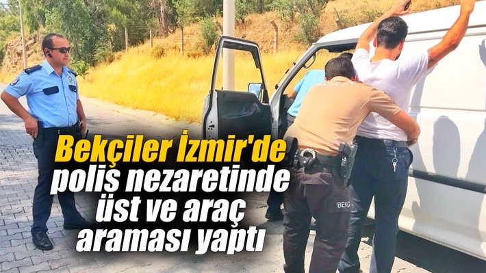 Bekçiler İzmir’de polis nezaretinde üst ve araç araması yaptı