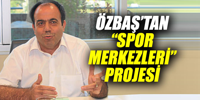 Özbaş’tan “spor merkezleri” projesi