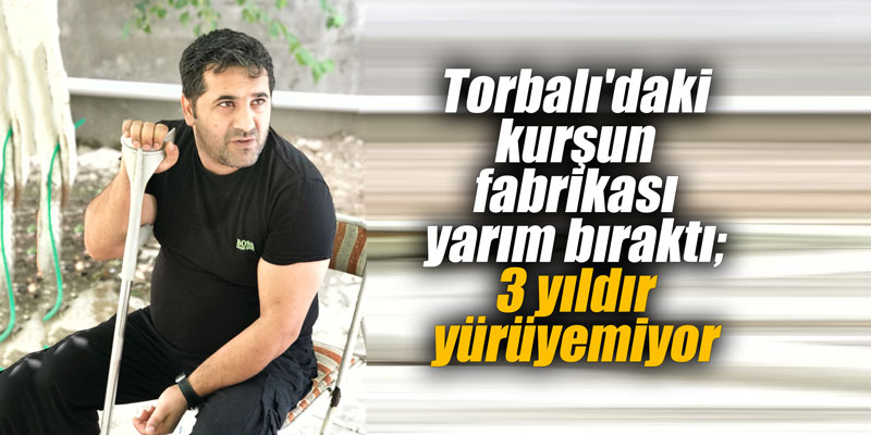 Torbalı’daki kurşun fabrikası yarım bıraktı; 3 yıldır yürüyemiyor