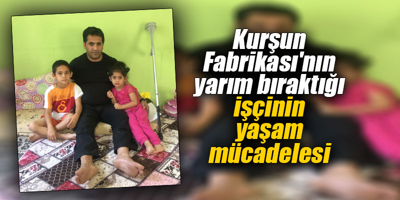 Kurşun Fabrikası’nın yarım bıraktığı işçinin yaşam mücadelesi