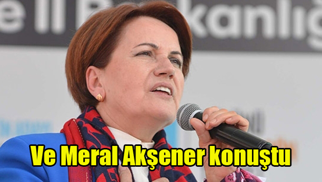 Ve Meral Akşener konuştu