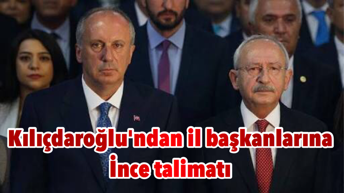 Kılıçdaroğlu’ndan il başkanlarına İnce talimatı