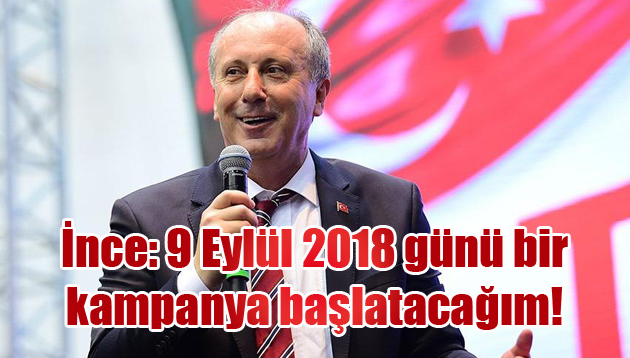 İnce: 9 Eylül 2018 günü bir kampanya başlatacağım!