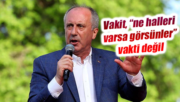 Muharrem İnce flaş açıklama: Vakit, “ne halleri varsa görsünler” vakti değil