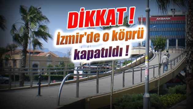 İzmir’de o köprü kapatıldı !