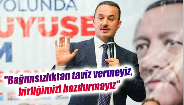 “Bağımsızlıktan taviz vermeyiz, birliğimizi bozdurmayız”