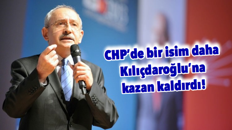 CHP’de bir isim daha Kılıçdaroğlu’na kazan kaldırdı!