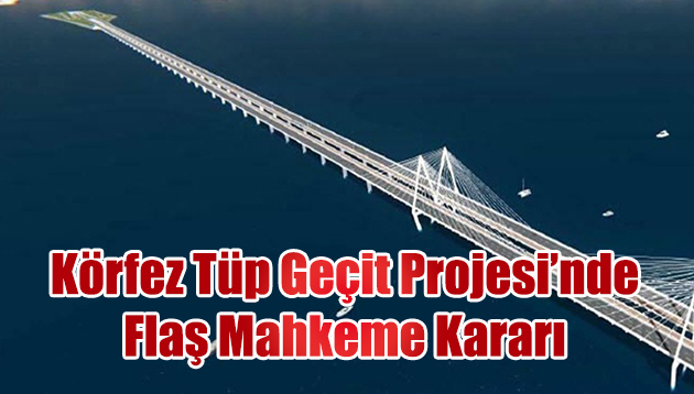 Körfez Tüp Geçişi Proje’sine flaş karar