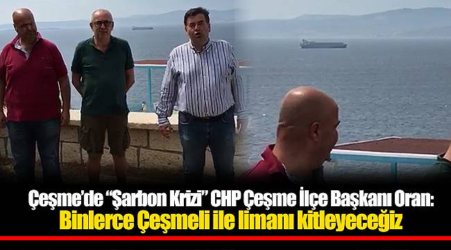 CHP Çeşme İlçe Başkanı Oran: Binlerce Çeşmeli ile limanı kitleyeceğiz