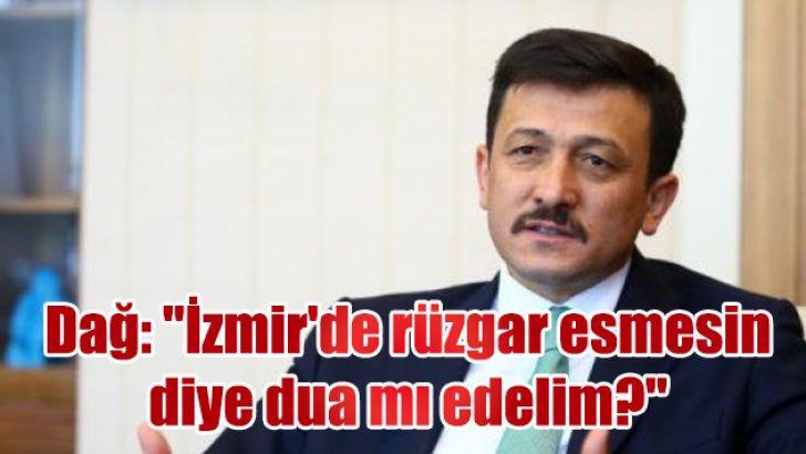 Dağ: “İzmir’de rüzgar esmesin diye dua mı edelim?”