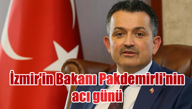 İzmir’in Bakanı Pakdemirli’nin acı günü
